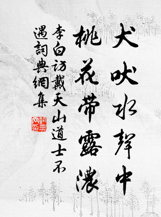 李白犬吠水声中，桃花带露浓。书法作品欣赏