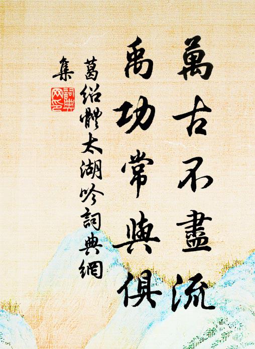 葛绍体万古不尽流，禹功常与俱书法作品欣赏