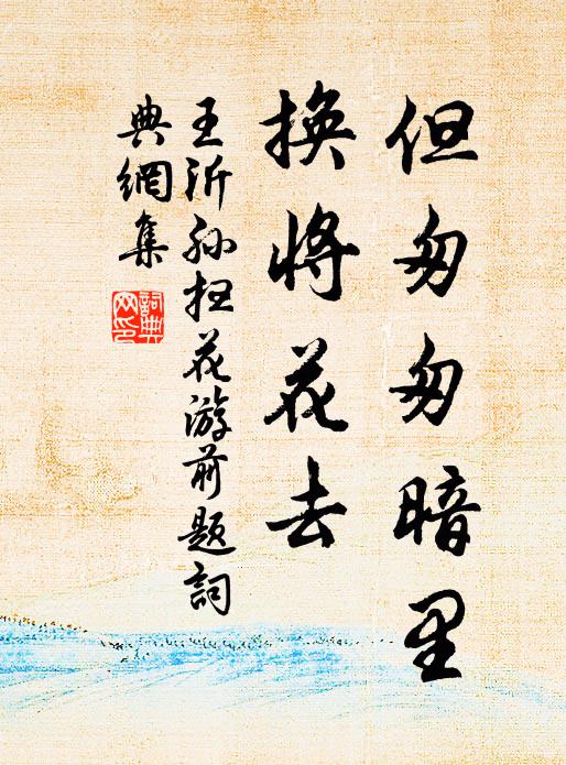 王沂孙但匆匆暗里，换将花去书法作品欣赏