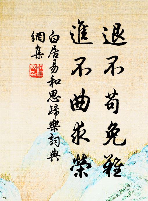 白居易退不苟免难，进不曲求荣书法作品欣赏