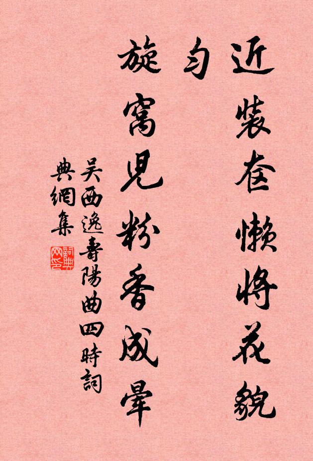 吴西逸近装奁懒将花貌匀，旋窝儿粉香成晕书法作品欣赏