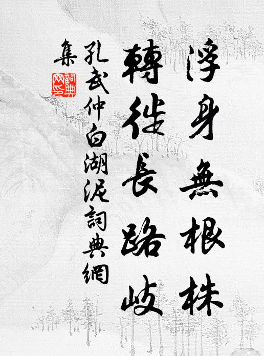 孔武仲浮身无根株，转徙长路岐书法作品欣赏