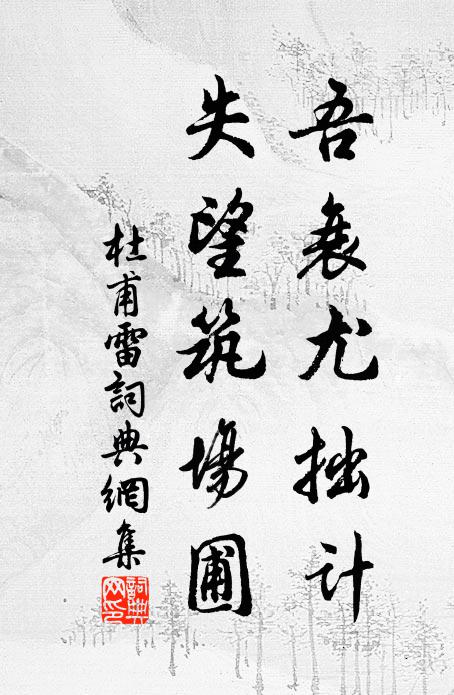 杜甫吾衰尤拙计，失望筑场圃书法作品欣赏