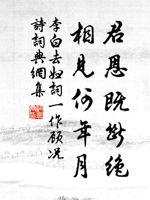 李白君恩既断绝，相见何年月书法作品欣赏