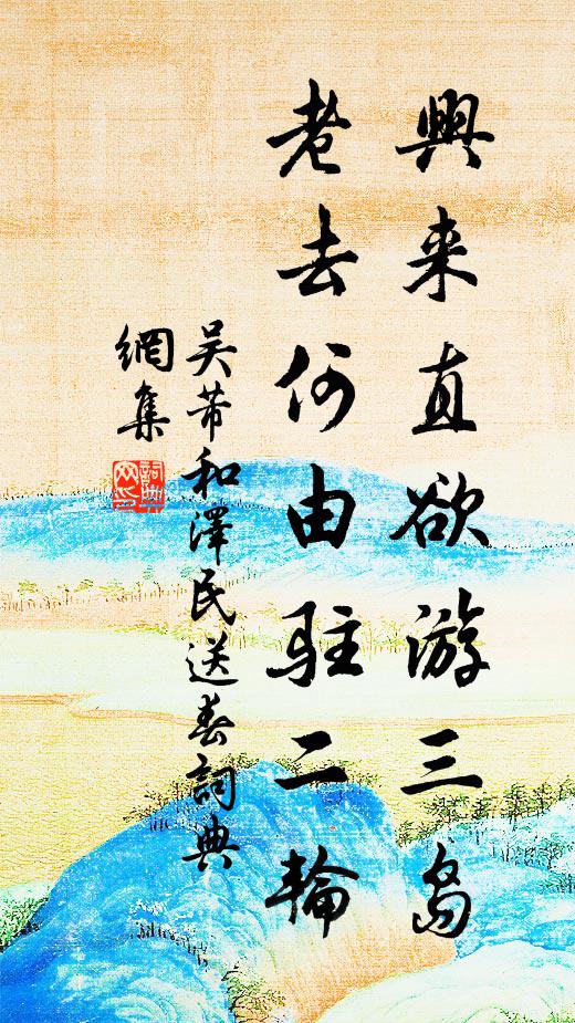 吴芾兴来直欲游三岛，老去何由驻二轮书法作品欣赏