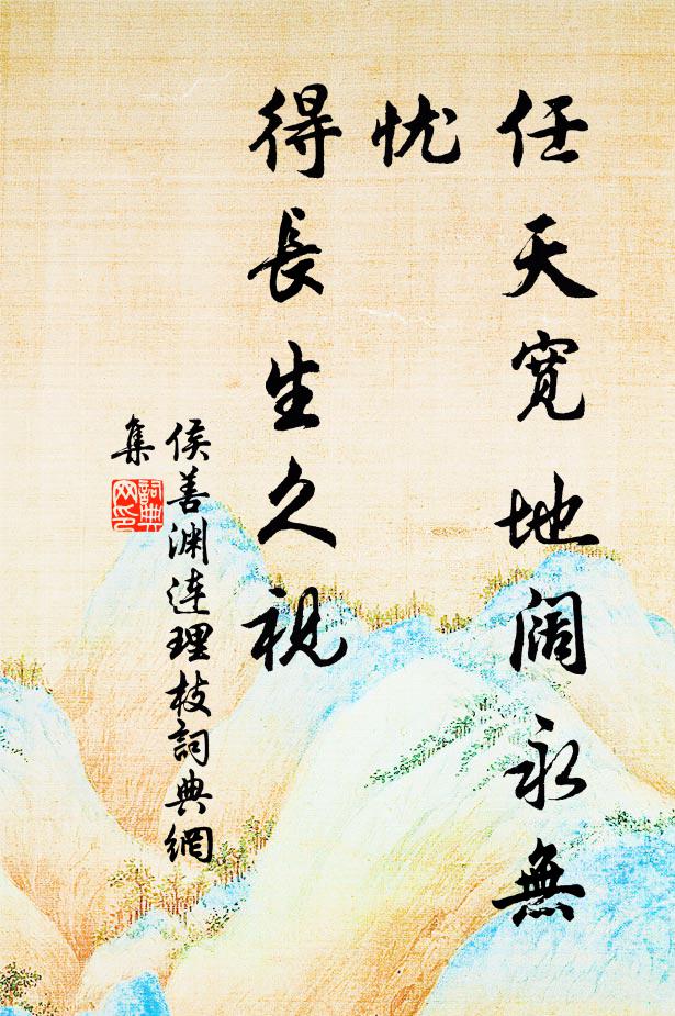 侯善渊任天宽地阔永无忧，得长生久视书法作品欣赏