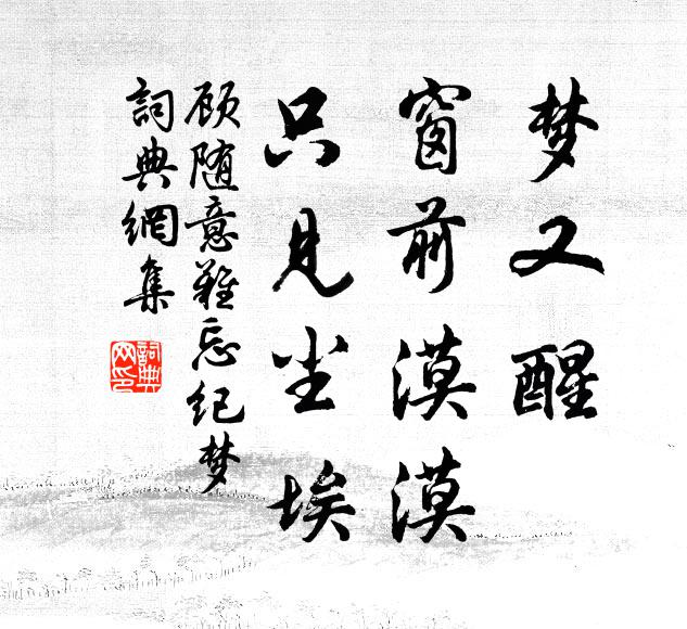 顾随梦又醒，窗前漠漠，只见尘埃书法作品欣赏