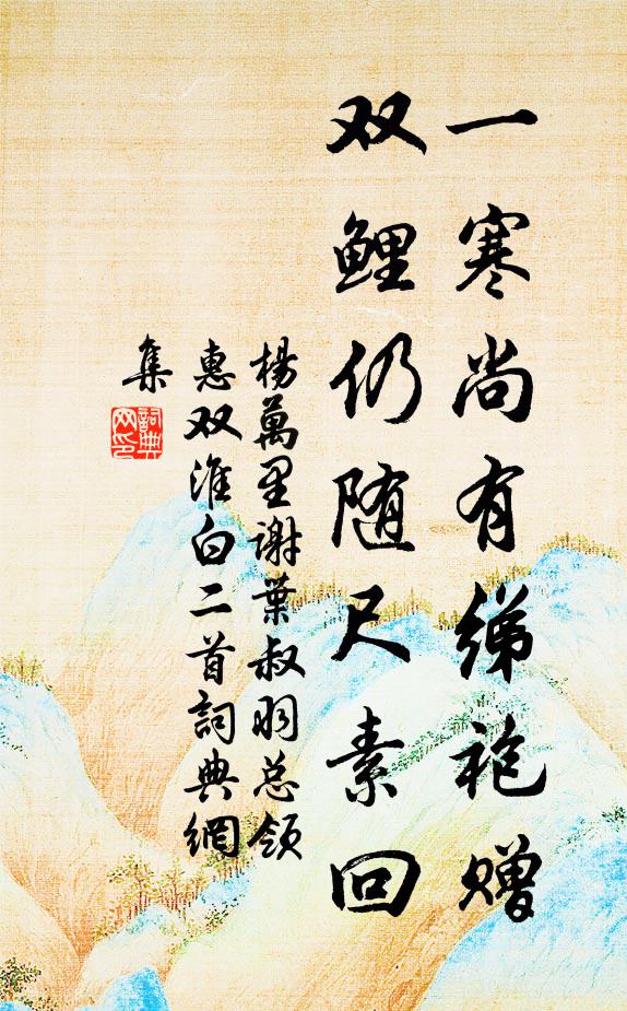 杨万里一寒尚有绨袍赠，双鲤仍随尺素回书法作品欣赏