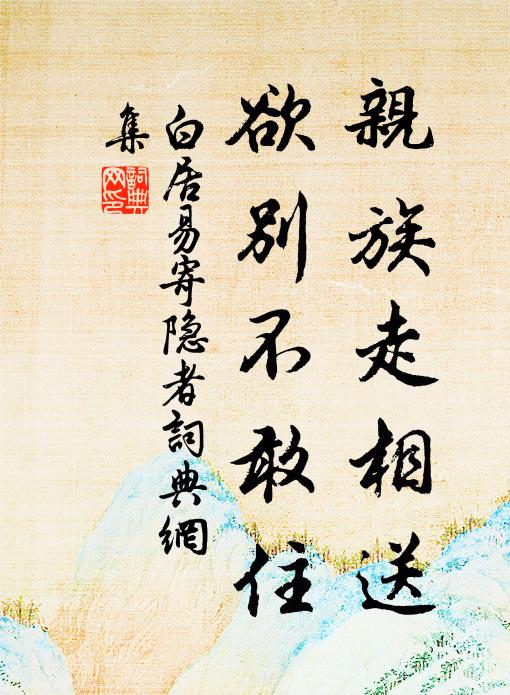 白居易亲族走相送，欲别不敢住书法作品欣赏