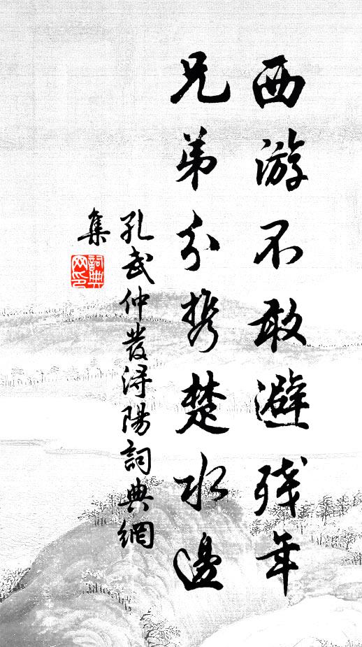 孔武仲西游不敢避残年，兄弟分携楚水边书法作品欣赏