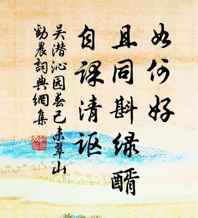 吴潜如何好，且同斟绿醑，自课清讴书法作品欣赏