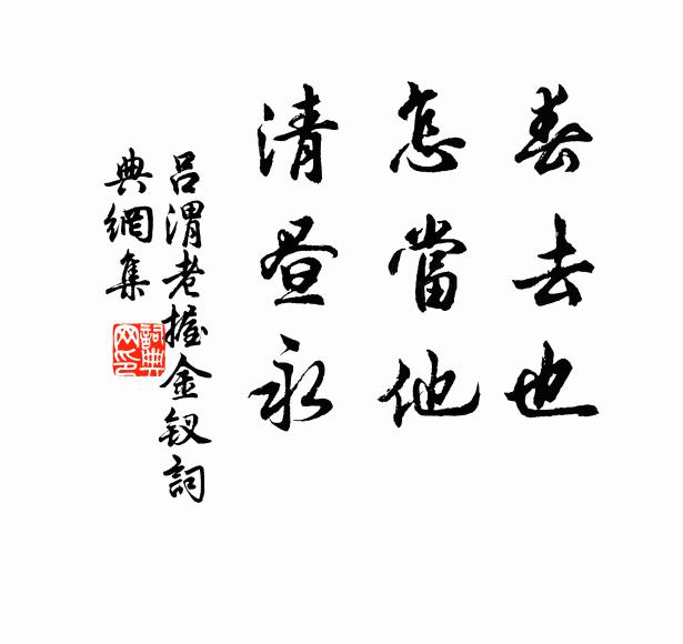 吕渭老春去也，怎当他，清昼永书法作品欣赏