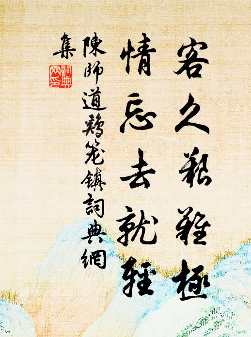 陈师道客久艰难极，情忘去就轻书法作品欣赏