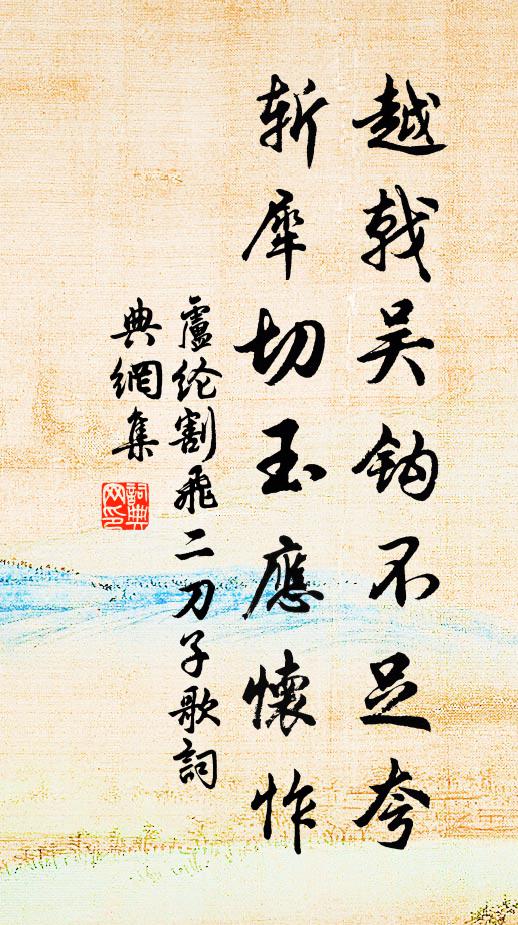 卢纶越戟吴钩不足夸，斩犀切玉应怀怍书法作品欣赏