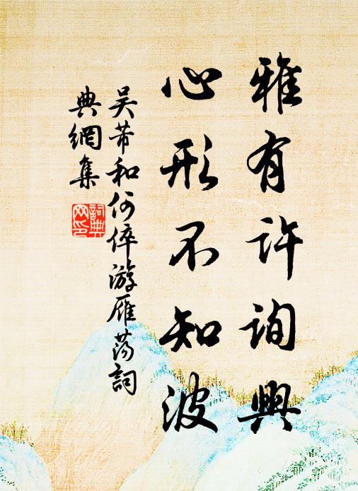 吴芾雅有许询兴，心形不知波书法作品欣赏