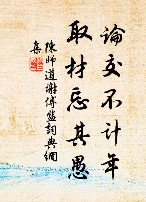 陈师道论交不计年，取材忘其愚书法作品欣赏